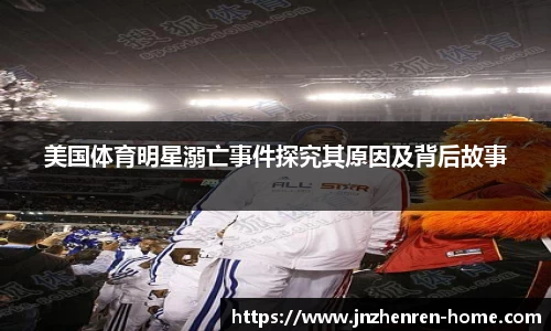 美国体育明星溺亡事件探究其原因及背后故事